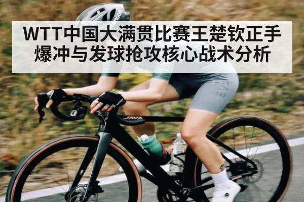 WTT中国大满贯比赛王楚钦正手爆冲与发球抢攻核心战术分析
