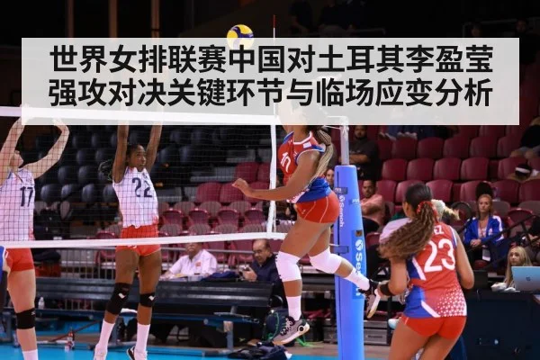 世界女排联赛中国对土耳其李盈莹强攻对决关键环节与临场应变分析